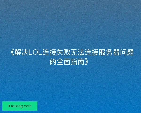 《解决LOL连接失败无法连接服务器问题的全面指南》