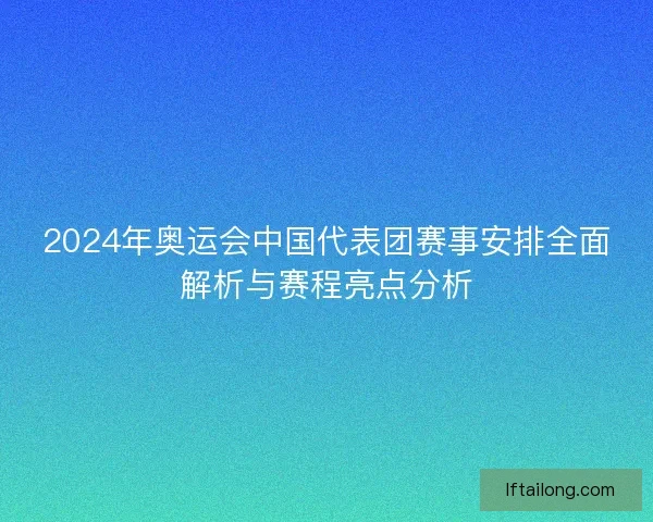 2024年奥运会中国代表团赛事安排全面解析与赛程亮点分析