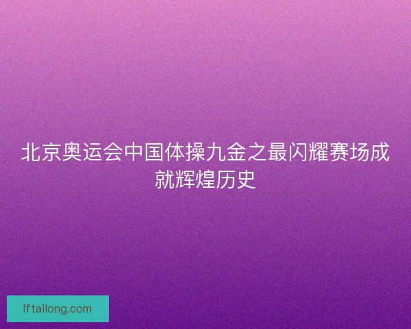 北京奥运会中国体操九金之最闪耀赛场成就辉煌历史