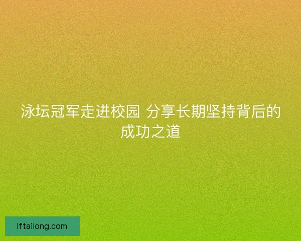 泳坛冠军走进校园 分享长期坚持背后的成功之道